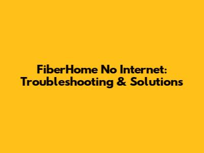 FiberHome No Internet: Troubleshooting & Solutions