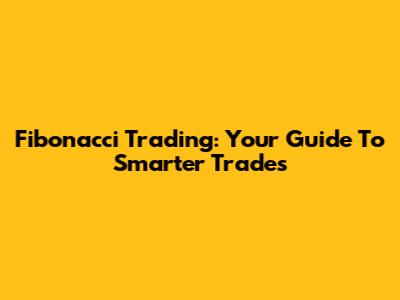 Fibonacci Trading: Your Guide To Smarter Trades