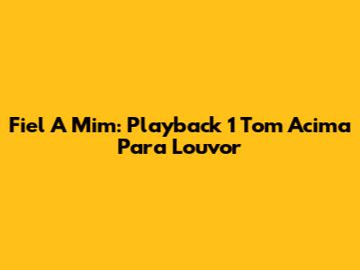 Fiel A Mim: Playback 1 Tom Acima Para Louvor