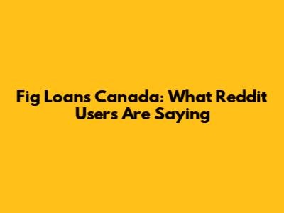 Fig Loans Canada: What Reddit Users Are Saying