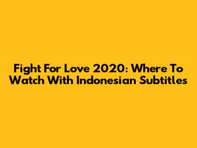 Fight For Love 2020: Where To Watch With Indonesian Subtitles