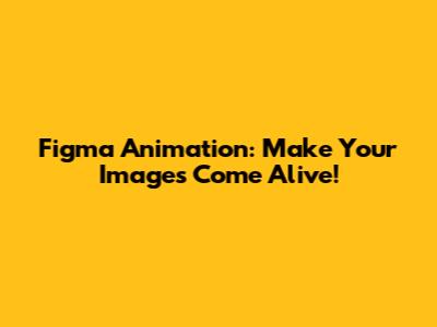 Figma Animation: Make Your Images Come Alive!