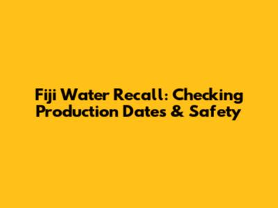 Fiji Water Recall: Checking Production Dates & Safety