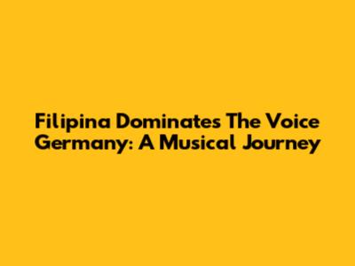 Filipina Dominates The Voice Germany: A Musical Journey