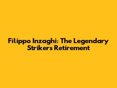 Filippo Inzaghi: The Legendary Striker's Retirement