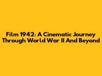 Film 1942: A Cinematic Journey Through World War II And Beyond