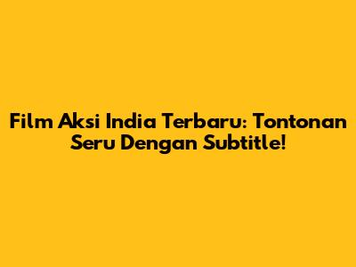 Film Aksi India Terbaru: Tontonan Seru Dengan Subtitle!
