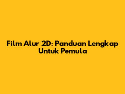 Film Alur 2D: Panduan Lengkap Untuk Pemula