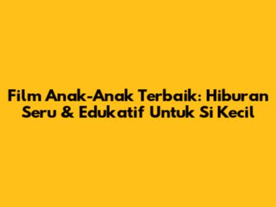 Film Anak-Anak Terbaik: Hiburan Seru & Edukatif Untuk Si Kecil
