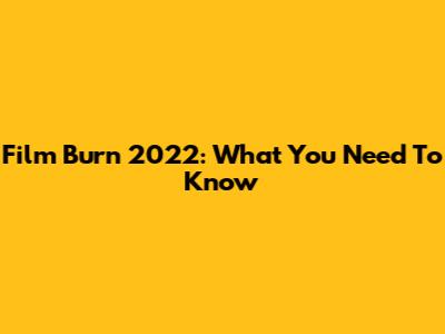 Film Burn 2022: What You Need To Know