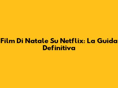 Film Di Natale Su Netflix: La Guida Definitiva