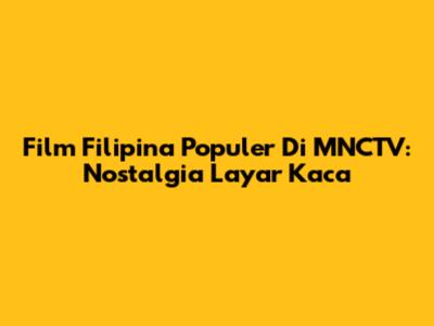 Film Filipina Populer Di MNCTV: Nostalgia Layar Kaca