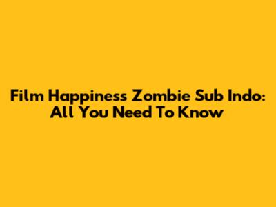 Film Happiness Zombie Sub Indo: All You Need To Know