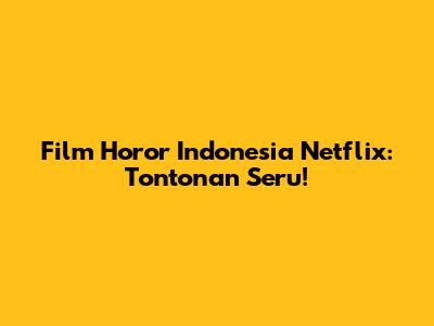 Film Horor Indonesia Netflix: Tontonan Seru!