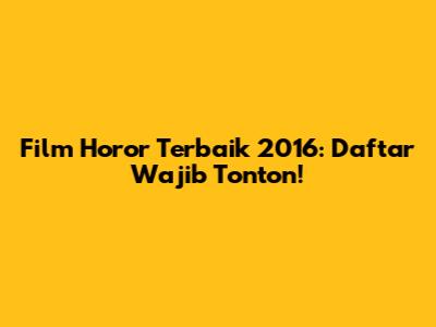 Film Horor Terbaik 2016: Daftar Wajib Tonton!