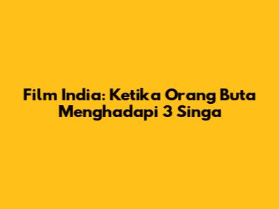 Film India: Ketika Orang Buta Menghadapi 3 Singa
