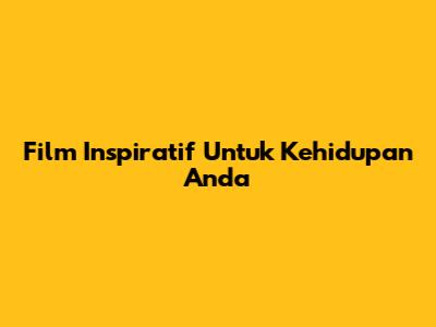 Film Inspiratif Untuk Kehidupan Anda