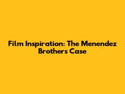 Film Inspiration: The Menendez Brothers' Case