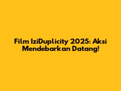 Film IziDuplicity 2025: Aksi Mendebarkan Datang!