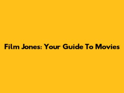 Film Jones: Your Guide To Movies