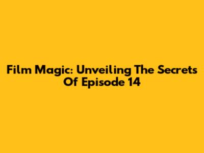 Film Magic: Unveiling The Secrets Of Episode 14