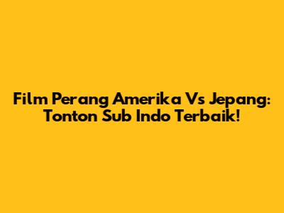 Film Perang Amerika Vs Jepang: Tonton Sub Indo Terbaik!