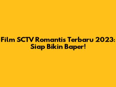 Film SCTV Romantis Terbaru 2023: Siap Bikin Baper!