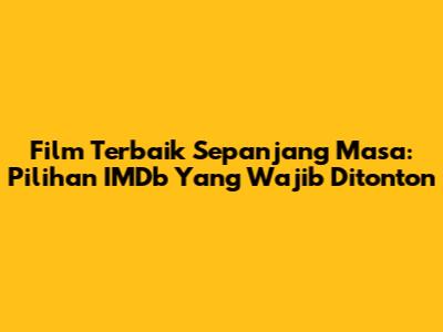 Film Terbaik Sepanjang Masa: Pilihan IMDb Yang Wajib Ditonton