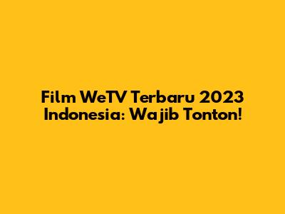 Film WeTV Terbaru 2023 Indonesia: Wajib Tonton!
