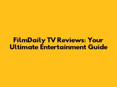 FilmDaily TV Reviews: Your Ultimate Entertainment Guide