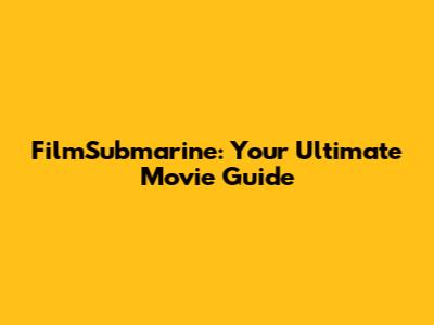 FilmSubmarine: Your Ultimate Movie Guide