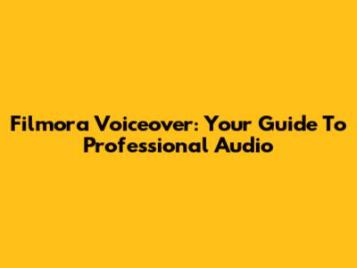 Filmora Voiceover: Your Guide To Professional Audio