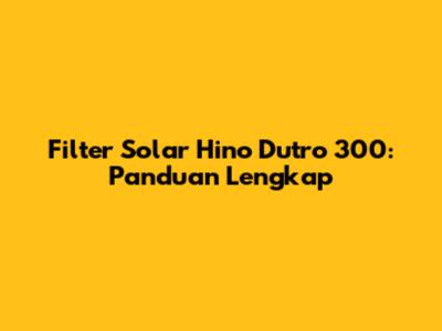 Filter Solar Hino Dutro 300: Panduan Lengkap