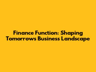 Finance Function: Shaping Tomorrow's Business Landscape