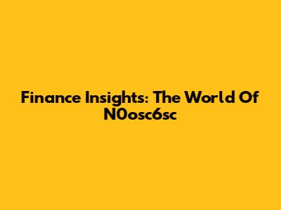 Finance Insights: The World Of N0osc6sc