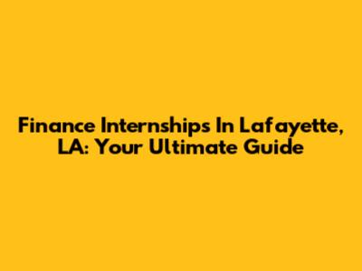 Finance Internships In Lafayette, LA: Your Ultimate Guide