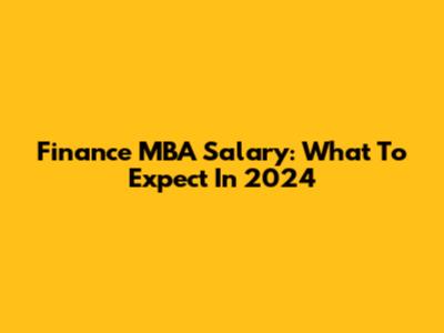 Finance MBA Salary: What To Expect In 2024