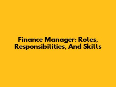 Finance Manager: Roles, Responsibilities, And Skills