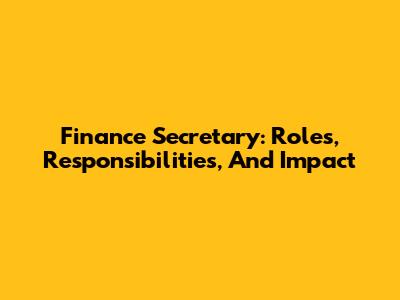 Finance Secretary: Roles, Responsibilities, And Impact