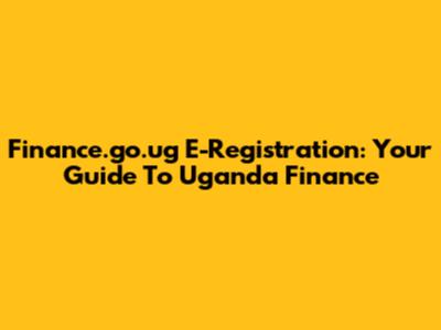 Finance.go.ug E-Registration: Your Guide To Uganda Finance