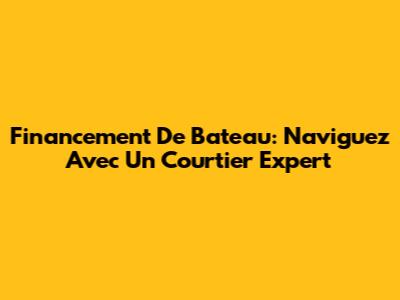 Financement De Bateau: Naviguez Avec Un Courtier Expert