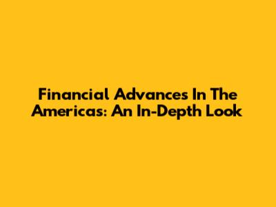 Financial Advances In The Americas: An In-Depth Look