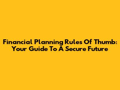 Financial Planning Rules Of Thumb: Your Guide To A Secure Future