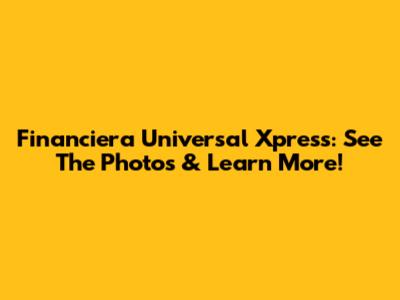Financiera Universal Xpress: See The Photos & Learn More!