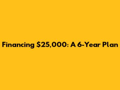 Financing $25,000: A 6-Year Plan