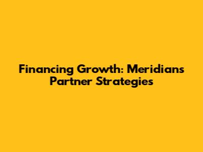 Financing Growth: Meridian's Partner Strategies