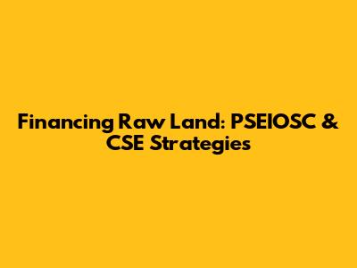 Financing Raw Land: PSEIOSC & CSE Strategies