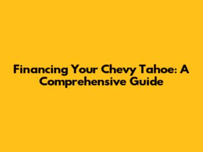 Financing Your Chevy Tahoe: A Comprehensive Guide