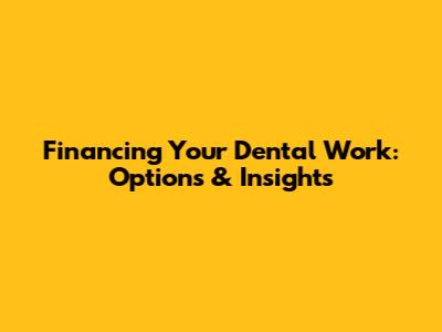 Financing Your Dental Work: Options & Insights