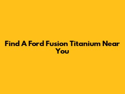 Find A Ford Fusion Titanium Near You